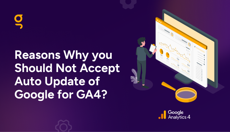 Reasons Why you Should Not Accept Auto Update of Google for GA4